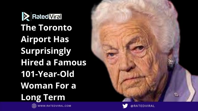 The Toronto Airport has surprisingly hired a famous 101 year old woman for a long term